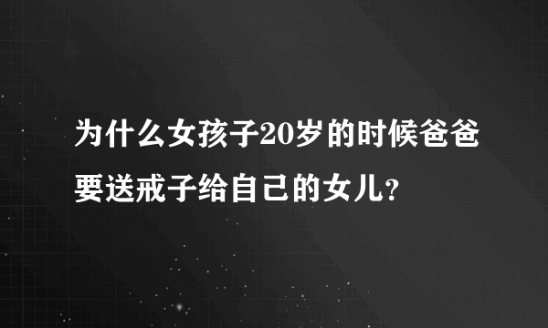 为什么女孩子20岁的时候爸爸要送戒子给自己的女儿？