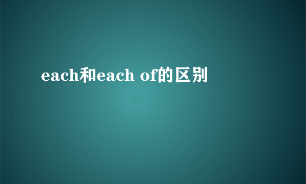 each和each of的区别