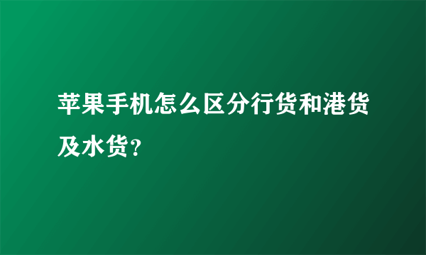 苹果手机怎么区分行货和港货及水货？