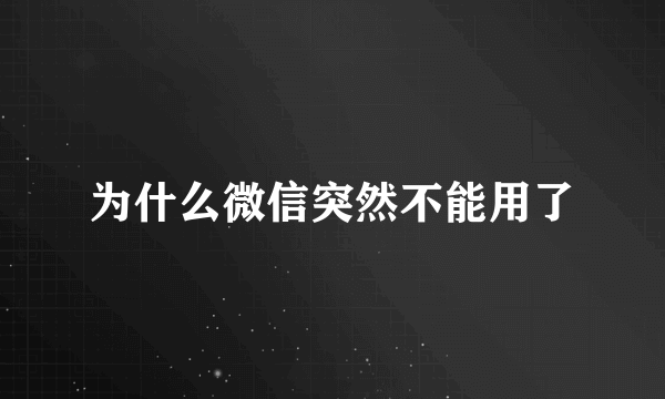 为什么微信突然不能用了