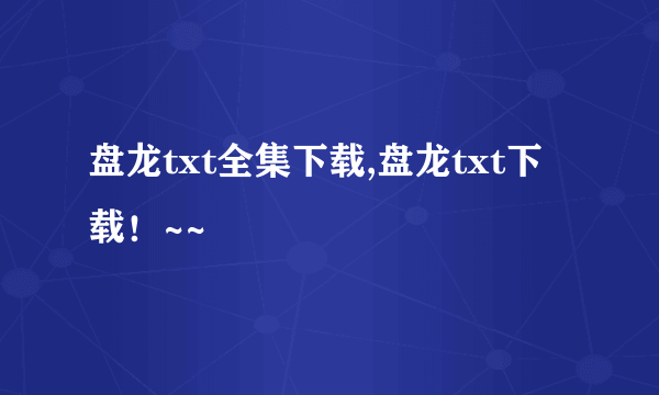 盘龙txt全集下载,盘龙txt下载！~~