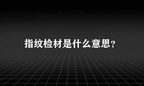 指纹检材是什么意思？