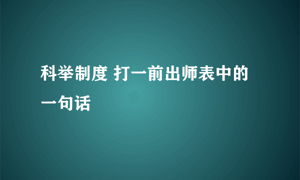 科举制度 打一前出师表中的一句话