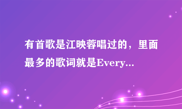 有首歌是江映蓉唱过的，里面最多的歌词就是Everything