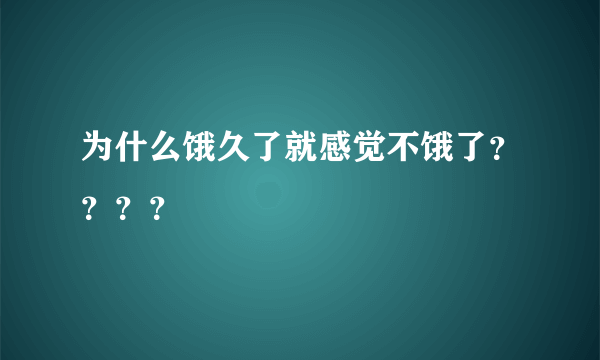 为什么饿久了就感觉不饿了？？？？