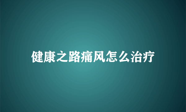 健康之路痛风怎么治疗