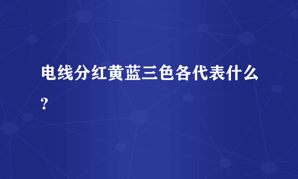 电线分红黄蓝三色各代表什么？