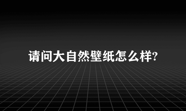 请问大自然壁纸怎么样?