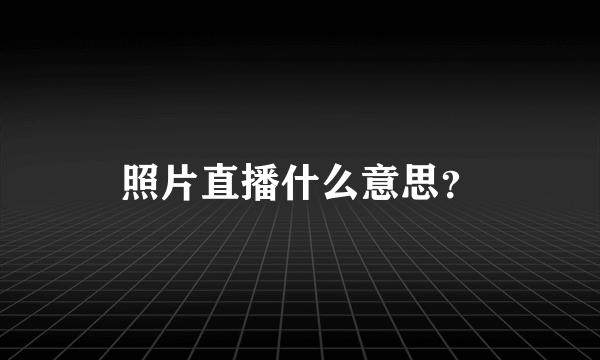 照片直播什么意思？