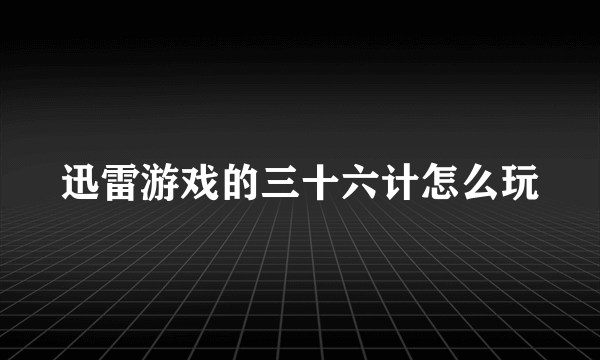 迅雷游戏的三十六计怎么玩