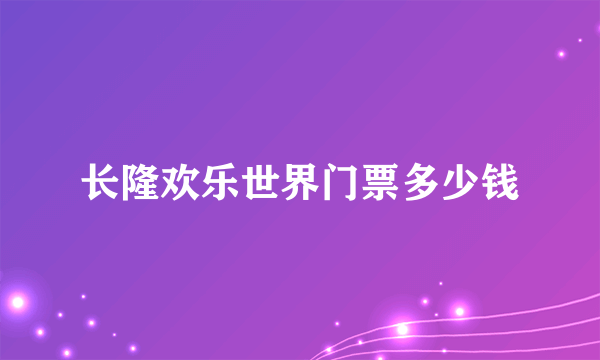 长隆欢乐世界门票多少钱