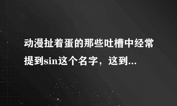 动漫扯着蛋的那些吐槽中经常提到sin这个名字，这到底是什么？