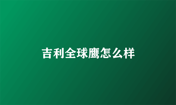 吉利全球鹰怎么样