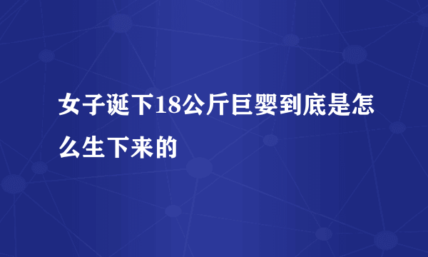 女子诞下18公斤巨婴到底是怎么生下来的