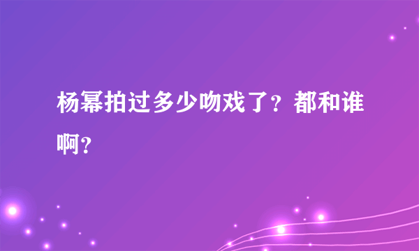 杨幂拍过多少吻戏了？都和谁啊？