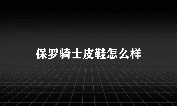 保罗骑士皮鞋怎么样