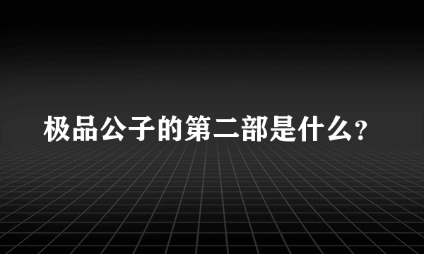 极品公子的第二部是什么？