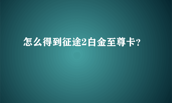 怎么得到征途2白金至尊卡？