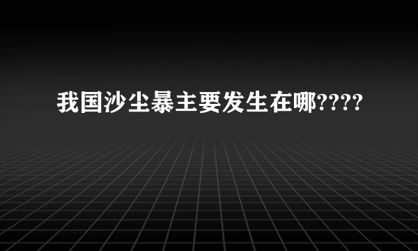 我国沙尘暴主要发生在哪????