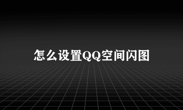 怎么设置QQ空间闪图