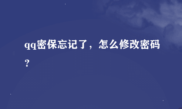 qq密保忘记了，怎么修改密码？