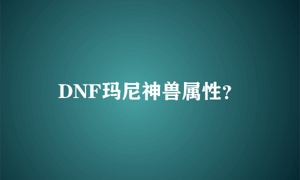 DNF玛尼神兽属性？