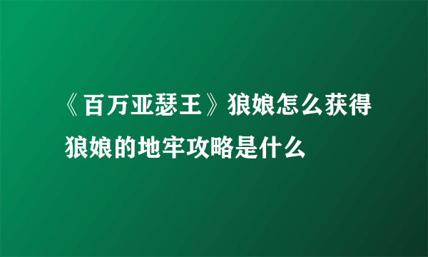 《百万亚瑟王》狼娘怎么获得 狼娘的地牢攻略是什么