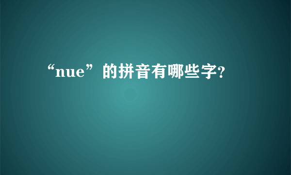 “nue”的拼音有哪些字？