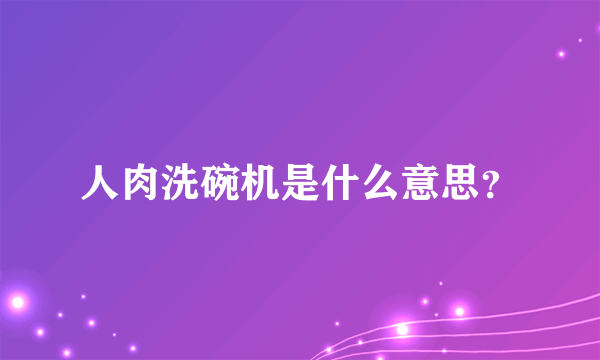 人肉洗碗机是什么意思？