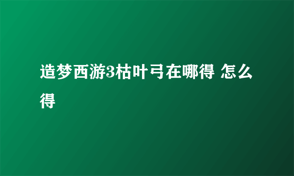 造梦西游3枯叶弓在哪得 怎么得