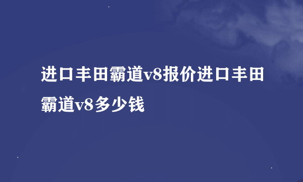 进口丰田霸道v8报价进口丰田霸道v8多少钱