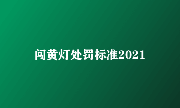 闯黄灯处罚标准2021