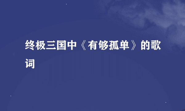 终极三国中《有够孤单》的歌词