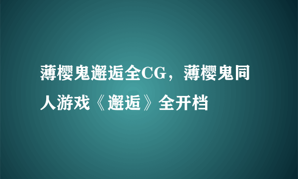 薄樱鬼邂逅全CG，薄樱鬼同人游戏《邂逅》全开档