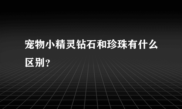 宠物小精灵钻石和珍珠有什么区别？