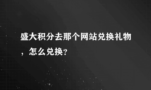 盛大积分去那个网站兑换礼物，怎么兑换？