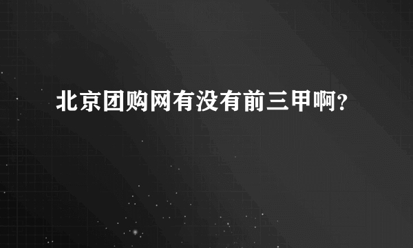 北京团购网有没有前三甲啊？