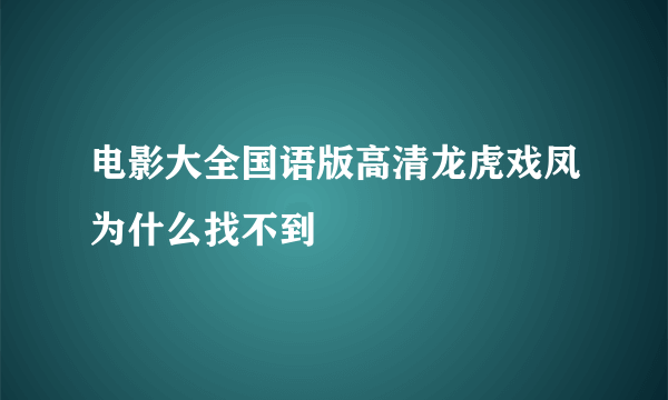 电影大全国语版高清龙虎戏凤为什么找不到