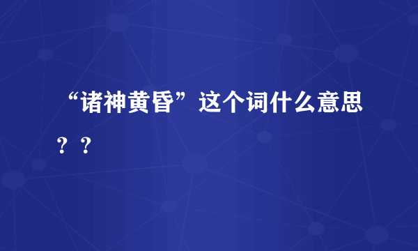 “诸神黄昏”这个词什么意思？？