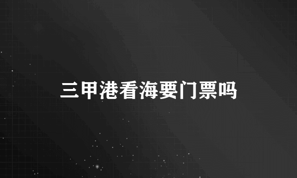 三甲港看海要门票吗