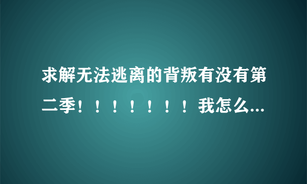 求解无法逃离的背叛有没有第二季！！！！！！！我怎么越看结局越觉得不对呢！！！！！