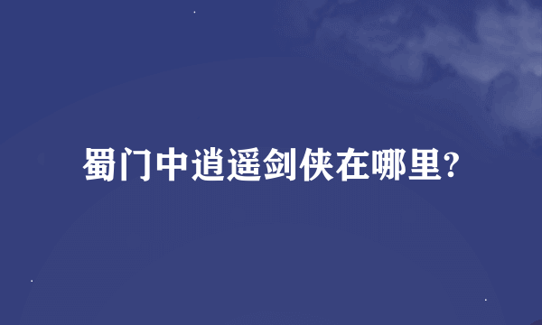 蜀门中逍遥剑侠在哪里?