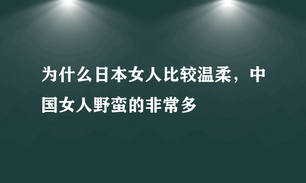 为什么日本女人比较温柔，中国女人野蛮的非常多