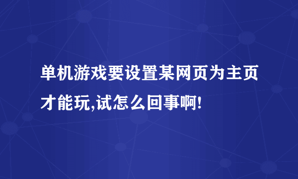 单机游戏要设置某网页为主页才能玩,试怎么回事啊!