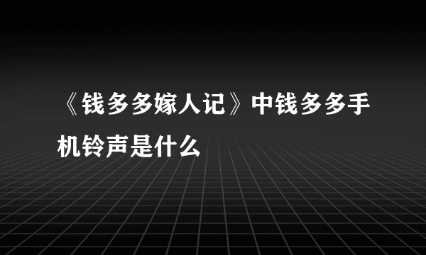 《钱多多嫁人记》中钱多多手机铃声是什么