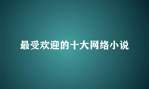 最受欢迎的十大网络小说