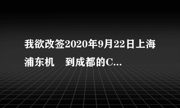 我欲改签2020年9月22日上海浦东机㘯到成都的CA1949航班的机票如何来办理？