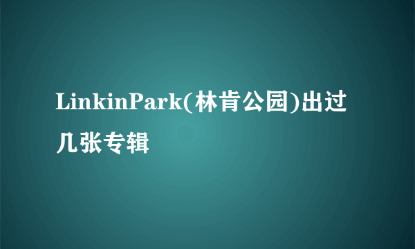 LinkinPark(林肯公园)出过几张专辑