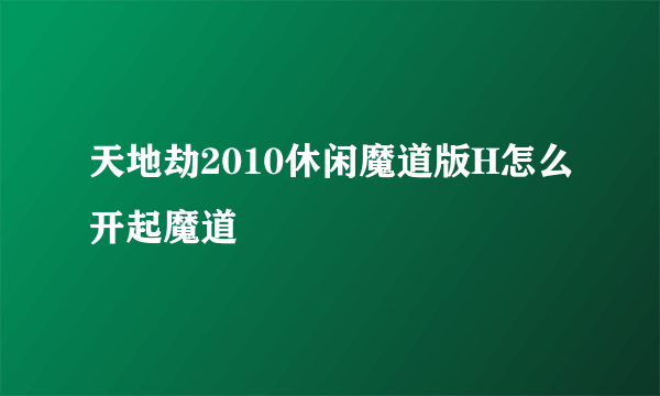 天地劫2010休闲魔道版H怎么开起魔道