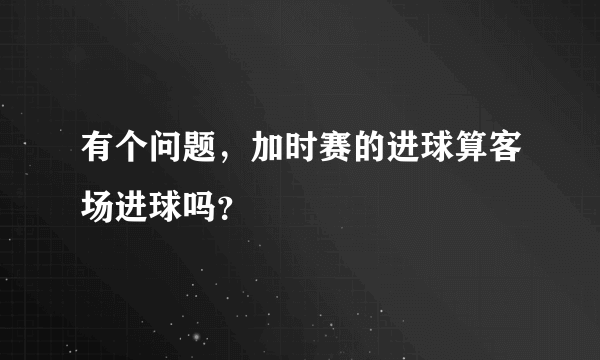 有个问题，加时赛的进球算客场进球吗？